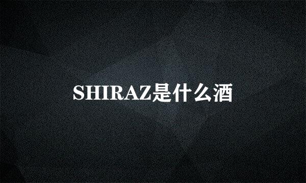 SHIRAZ是什么酒