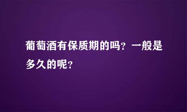 葡萄酒有保质期的吗？一般是多久的呢？