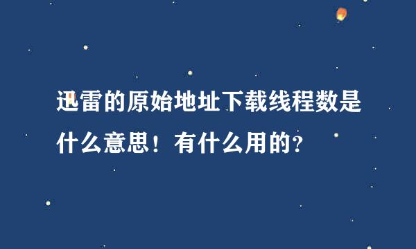 迅雷的原始地址下载线程数是什么意思！有什么用的？