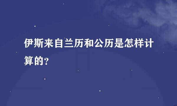 伊斯来自兰历和公历是怎样计算的？