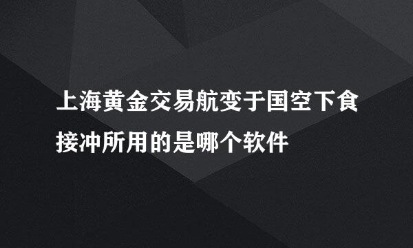 上海黄金交易航变于国空下食接冲所用的是哪个软件