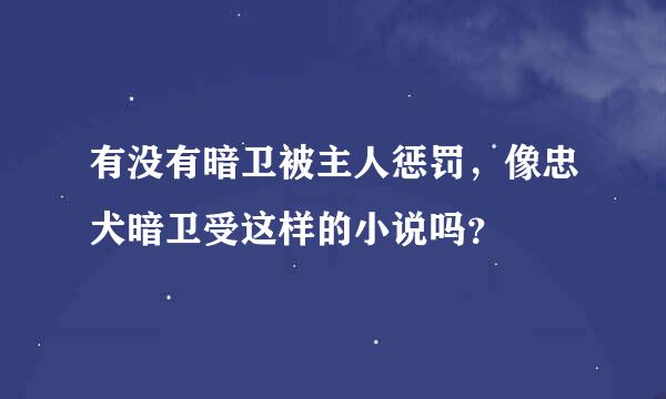 有没有暗卫被主人惩罚，像忠犬暗卫受这样的小说吗？