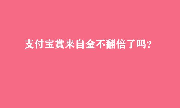 支付宝赏来自金不翻倍了吗？