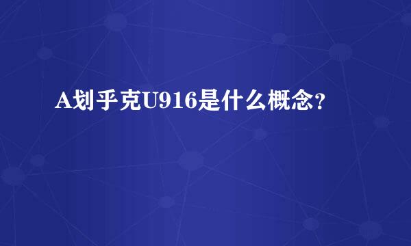 A划乎克U916是什么概念？