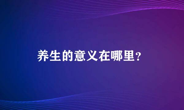 养生的意义在哪里？