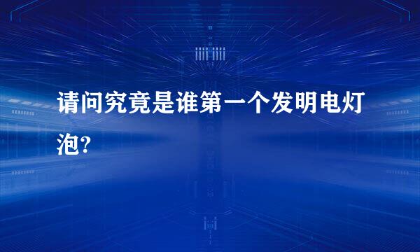 请问究竟是谁第一个发明电灯泡?