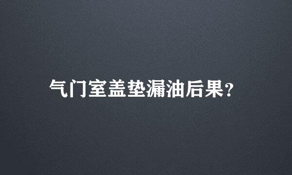 气门室盖垫漏油后果？