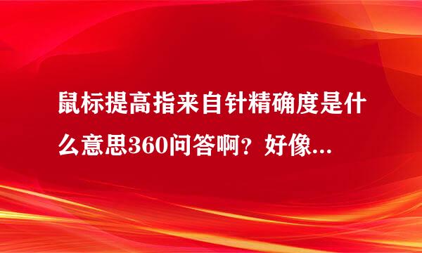 鼠标提高指来自针精确度是什么意思360问答啊？好像感觉把√点掉用起来更加舒服？