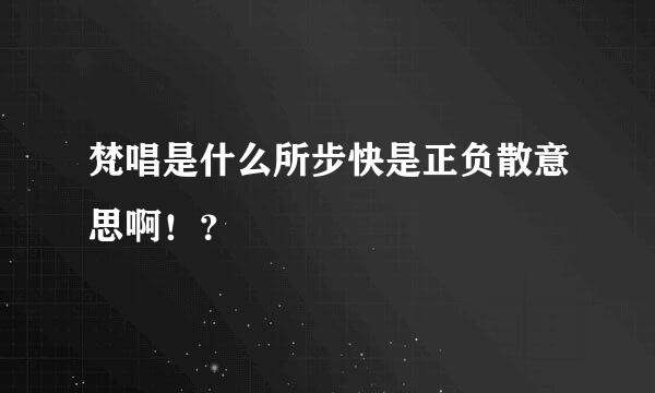 梵唱是什么所步快是正负散意思啊！？