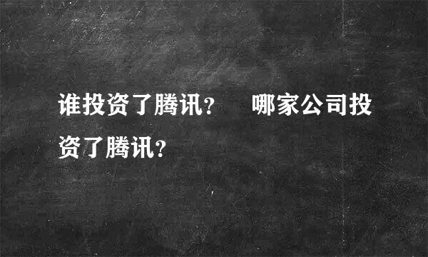 谁投资了腾讯？ 哪家公司投资了腾讯？