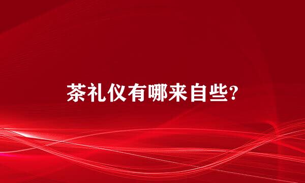 茶礼仪有哪来自些?