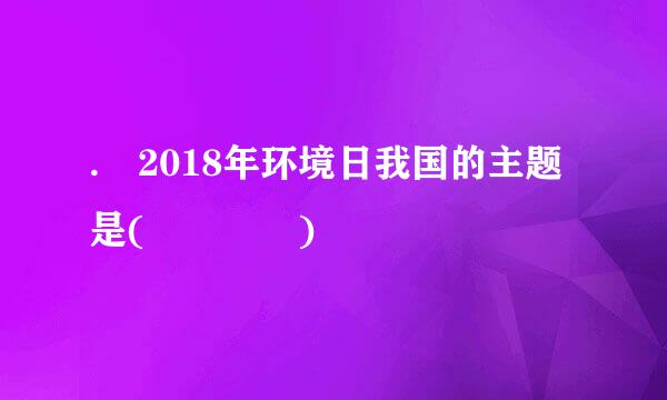 . 2018年环境日我国的主题是(    )