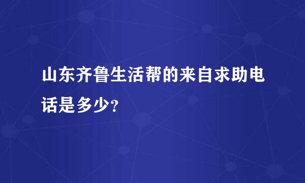 山东齐鲁生活帮的来自求助电话是多少？