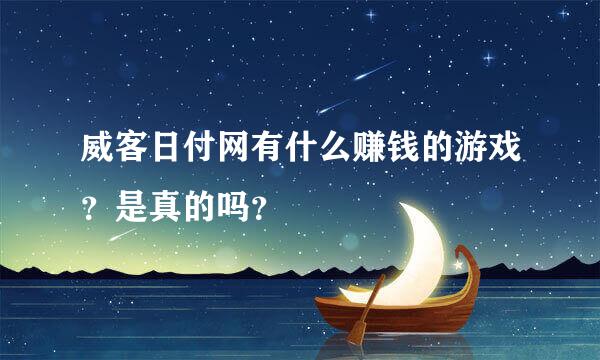 威客日付网有什么赚钱的游戏？是真的吗？