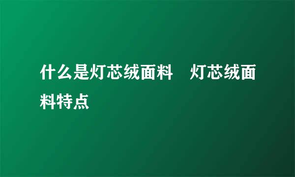 什么是灯芯绒面料 灯芯绒面料特点