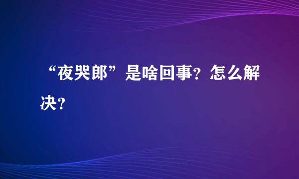 “夜哭郎”是啥回事？怎么解决？