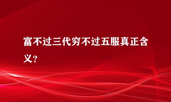 富不过三代穷不过五服真正含义？