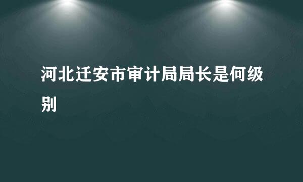 河北迁安市审计局局长是何级别