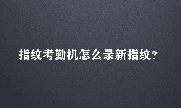 指纹考勤机怎么录新指纹？