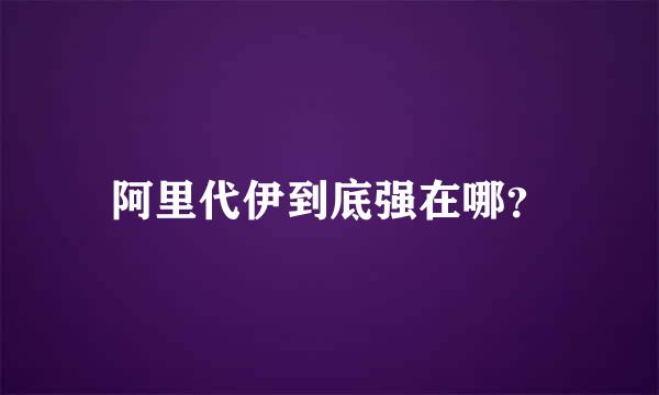 阿里代伊到底强在哪？