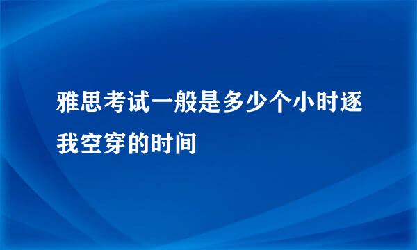 雅思考试一般是多少个小时逐我空穿的时间