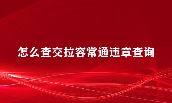 怎么查交拉容常通违章查询