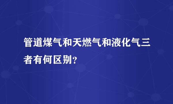 管道煤气和天燃气和液化气三者有何区别？