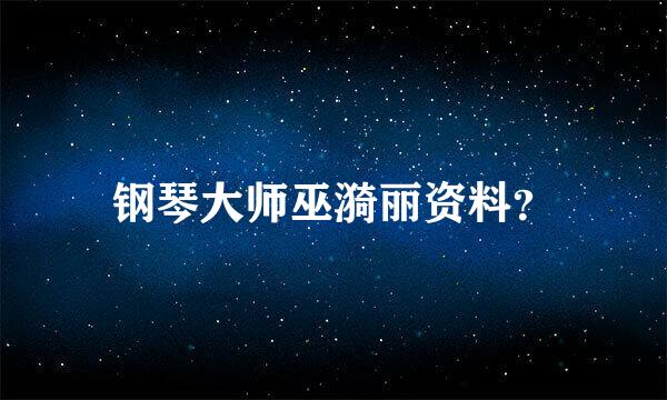 钢琴大师巫漪丽资料？