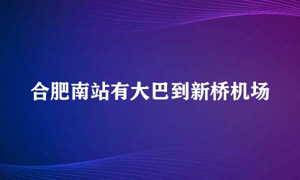 合肥南站有大巴到新桥机场