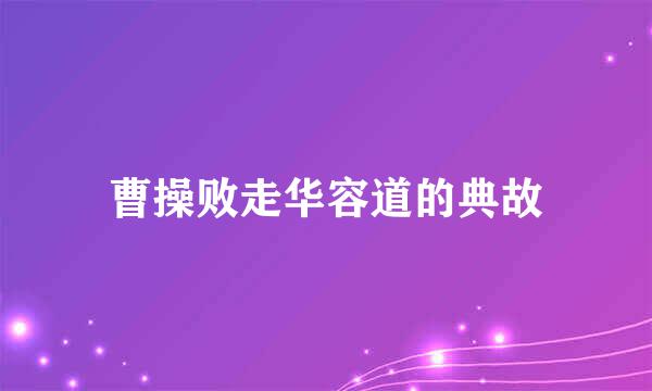 曹操败走华容道的典故