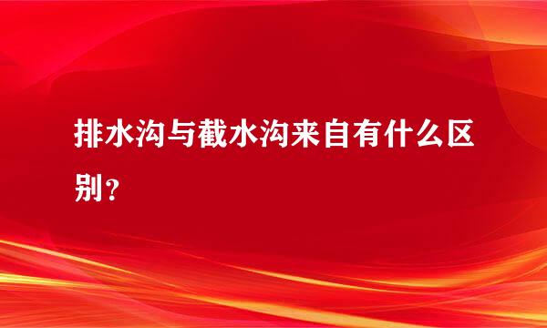 排水沟与截水沟来自有什么区别？