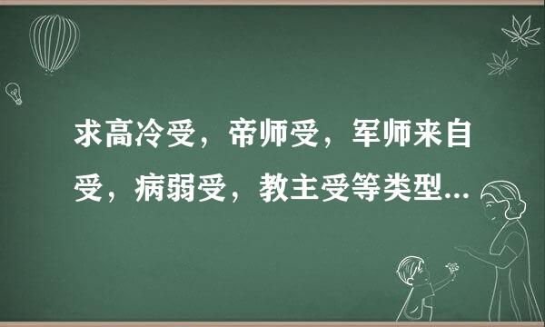 求高冷受，帝师受，军师来自受，病弱受，教主受等类型文，要美360问答型，攻宠受。