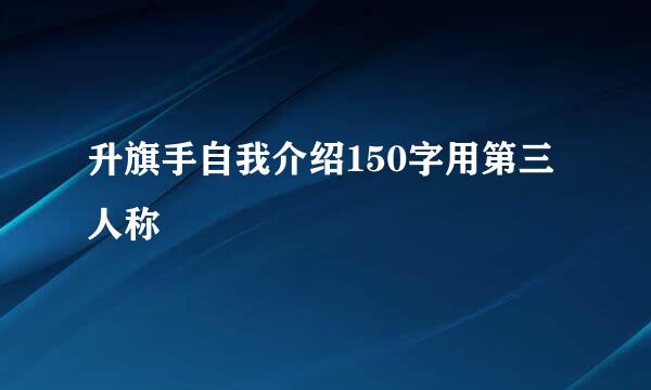 升旗手自我介绍150字用第三人称