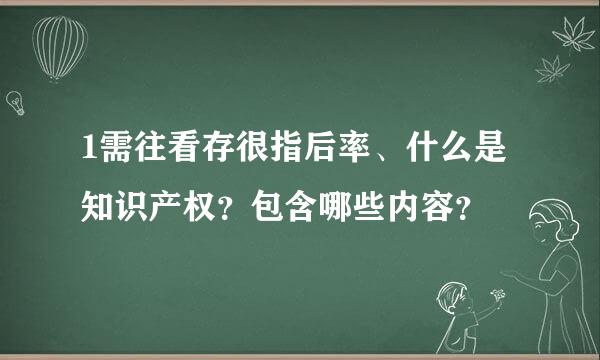 1需往看存很指后率、什么是知识产权？包含哪些内容？