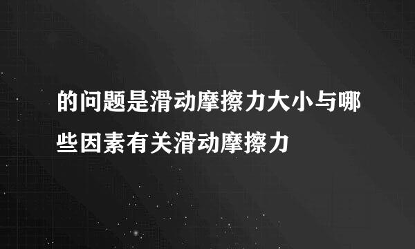 的问题是滑动摩擦力大小与哪些因素有关滑动摩擦力