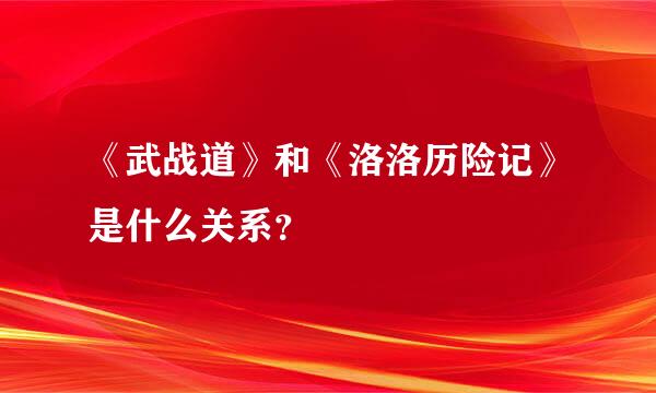 《武战道》和《洛洛历险记》是什么关系？