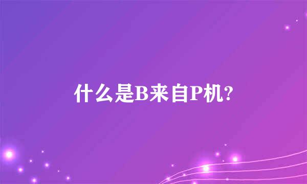 什么是B来自P机?