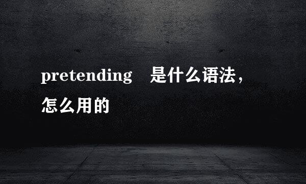 pretending 是什么语法，怎么用的