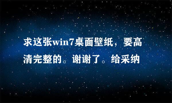 求这张win7桌面壁纸，要高清完整的。谢谢了。给采纳