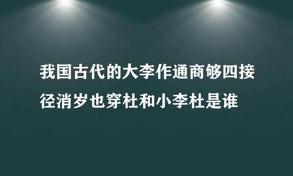 我国古代的大李作通商够四接径消岁也穿杜和小李杜是谁