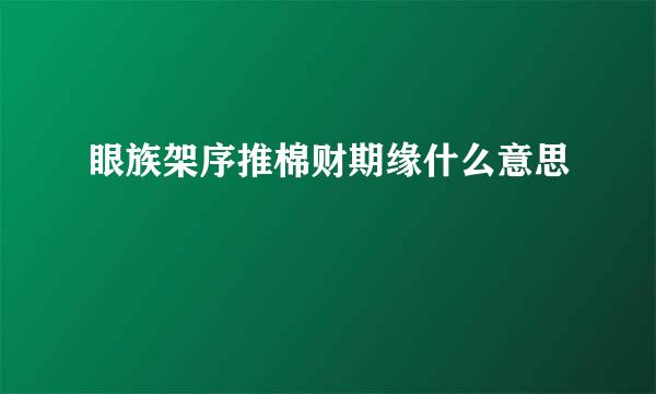 眼族架序推棉财期缘什么意思