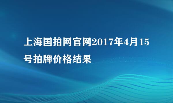 上海国拍网官网2017年4月15号拍牌价格结果