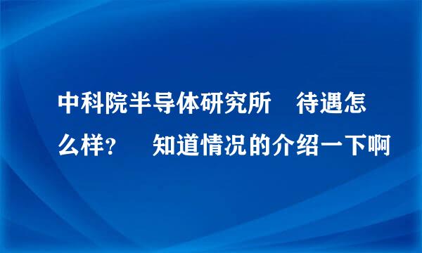 中科院半导体研究所 待遇怎么样？ 知道情况的介绍一下啊