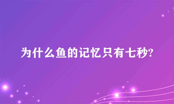 为什么鱼的记忆只有七秒?