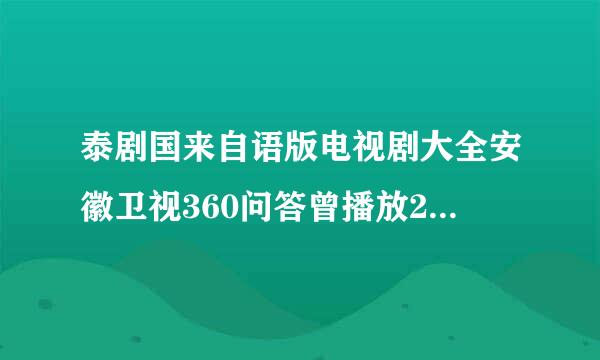 泰剧国来自语版电视剧大全安徽卫视360问答曾播放2008.2016