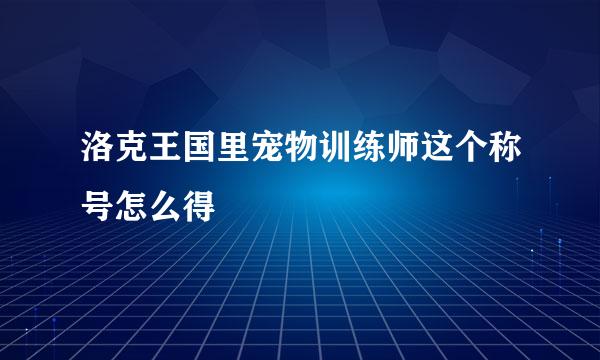 洛克王国里宠物训练师这个称号怎么得