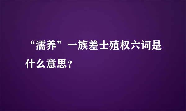 “濡养”一族差士殖权六词是什么意思？