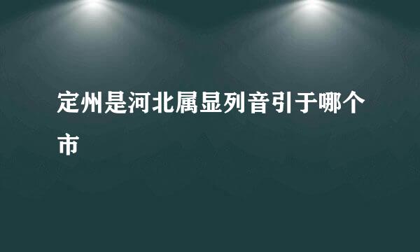 定州是河北属显列音引于哪个市