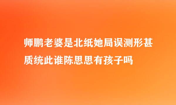 师鹏老婆是北纸她局误测形甚质统此谁陈思思有孩子吗