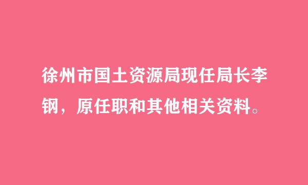 徐州市国土资源局现任局长李钢，原任职和其他相关资料。